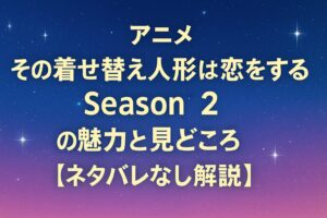 投稿についてもっと詳しく アニメ『その着せ替え人形は恋をする Season 2』の魅力と見どころ【ネタバレなし解説】